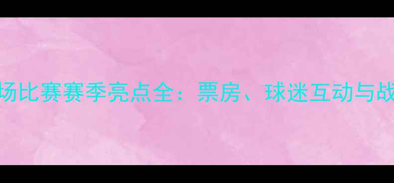 图片 建业主场比赛赛季亮点全：票房、球迷互动与战术升级