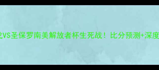 图片 弗拉门戈VS圣保罗南美解放者杯生死战！比分预测+深度战术🔥1