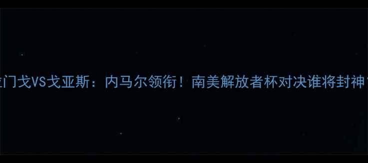 图片 弗拉门戈VS戈亚斯：内马尔领衔！南美解放者杯对决谁将封神？🔥