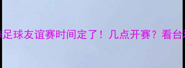 图片 张继科赛季足球友谊赛时间定了！几点开赛？看台观赛攻略全