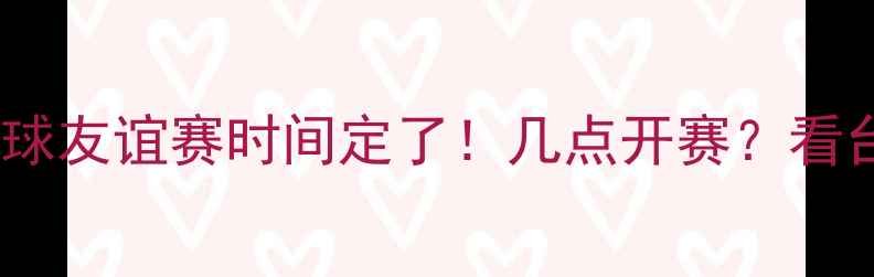 图片 张继科赛季足球友谊赛时间定了！几点开赛？看台观赛攻略全2