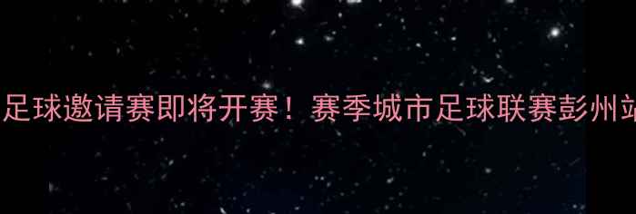 图片 彭州莲花湖足球邀请赛即将开赛！赛季城市足球联赛彭州站震撼来袭2