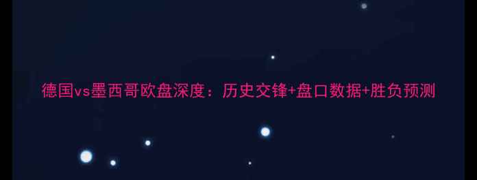图片 德国vs墨西哥欧盘深度：历史交锋+盘口数据+胜负预测