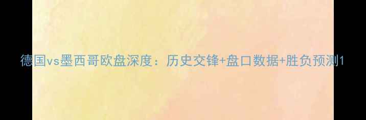 图片 德国vs墨西哥欧盘深度：历史交锋+盘口数据+胜负预测1