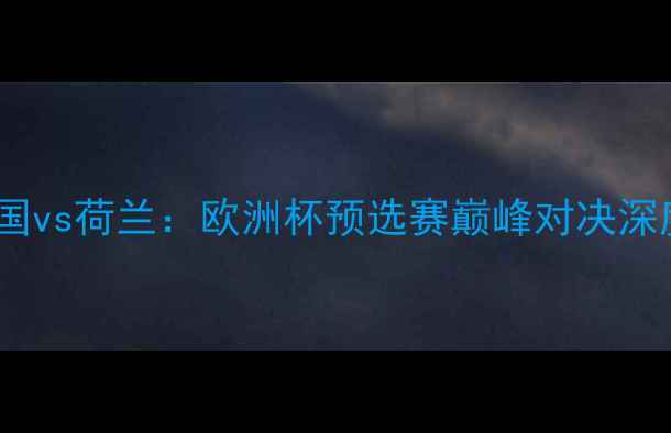 图片 德国vs荷兰：欧洲杯预选赛巅峰对决深度1