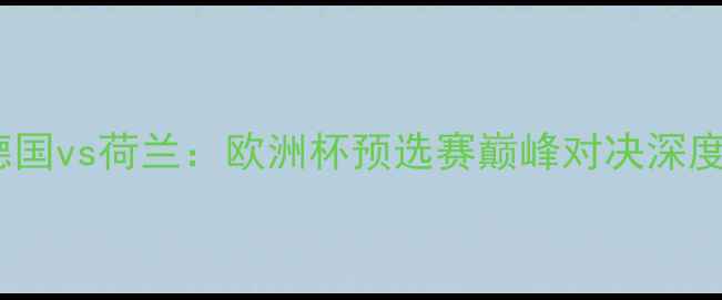 图片 德国vs荷兰：欧洲杯预选赛巅峰对决深度2