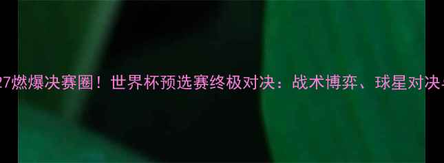 图片 德国vs韩国6月27燃爆决赛圈！世界杯预选赛终极对决：战术博弈、球星对决与历史恩怨全🔥