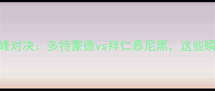 图片 德国足球超级杯巅峰对决：多特蒙德vs拜仁慕尼黑，这些瞬间让你热血沸腾！