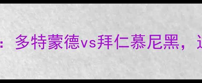 图片 德国足球超级杯巅峰对决：多特蒙德vs拜仁慕尼黑，这些瞬间让你热血沸腾！2