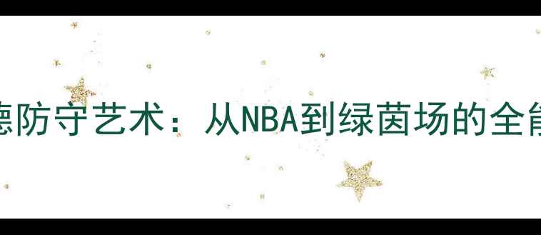 图片 德怀特霍华德防守艺术：从NBA到绿茵场的全能防守大师✨