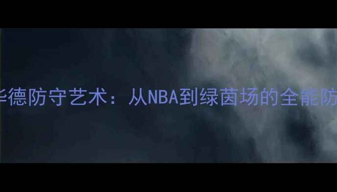 图片 德怀特霍华德防守艺术：从NBA到绿茵场的全能防守大师✨1