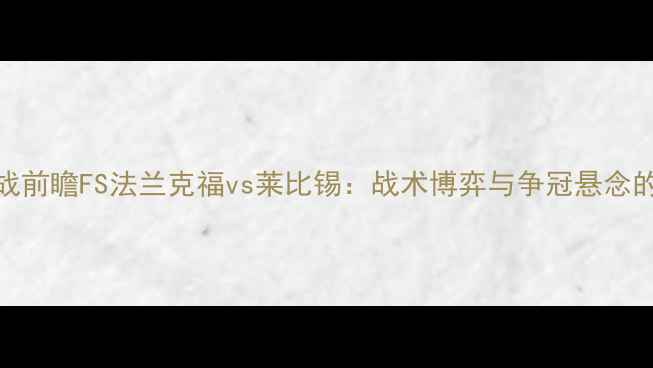 图片 德甲焦点战前瞻FS法兰克福vs莱比锡：战术博弈与争冠悬念的终极对决