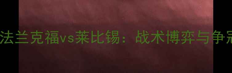 图片 德甲焦点战前瞻FS法兰克福vs莱比锡：战术博弈与争冠悬念的终极对决2