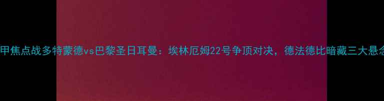图片 德甲焦点战多特蒙德vs巴黎圣日耳曼：埃林厄姆22号争顶对决，德法德比暗藏三大悬念2