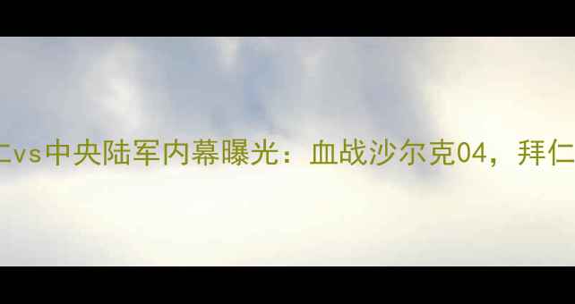 图片 德甲焦点战！拜仁vs中央陆军内幕曝光：血战沙尔克04，拜仁能否捍卫王座？1
