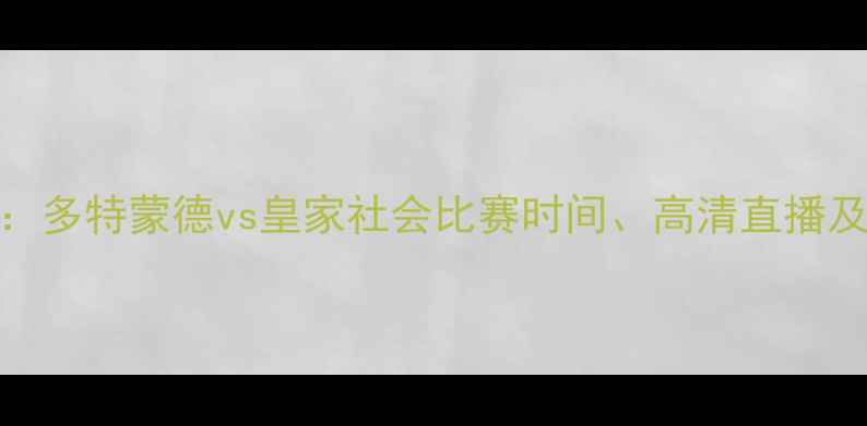 图片 德甲焦点战：多特蒙德vs皇家社会比赛时间、高清直播及战术博弈全