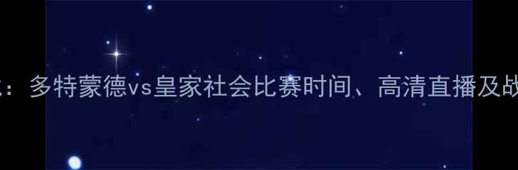 图片 德甲焦点战：多特蒙德vs皇家社会比赛时间、高清直播及战术博弈全1