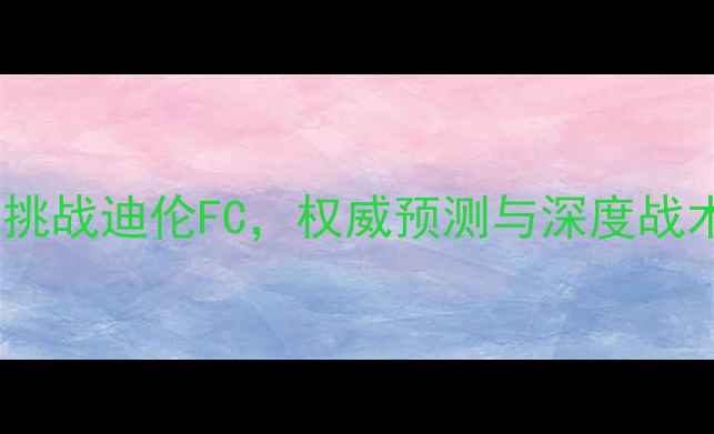 图片 德甲焦点战：拜仁客场挑战迪伦FC，权威预测与深度战术分析（附赛程时间）1