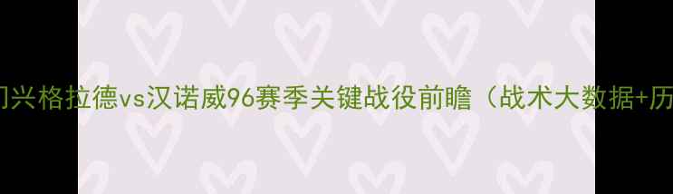 图片 德甲焦点战：门兴格拉德vs汉诺威96赛季关键战役前瞻（战术大数据+历史交锋深度）2