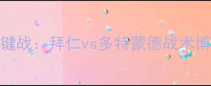 图片 德甲第47轮争冠关键战：拜仁vs多特蒙德战术博弈与争冠形势深度