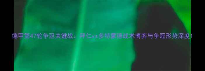 图片 德甲第47轮争冠关键战：拜仁vs多特蒙德战术博弈与争冠形势深度1