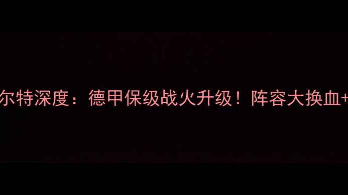 图片 德累斯顿VS菲尔特深度：德甲保级战火升级！阵容大换血+关键数据曝光