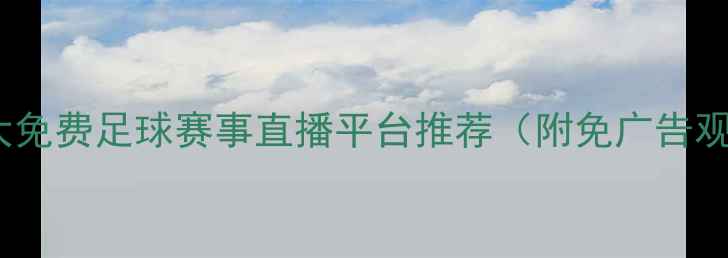 图片 必看！5大免费足球赛事直播平台推荐（附免广告观看技巧）