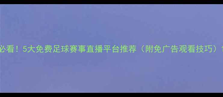 图片 必看！5大免费足球赛事直播平台推荐（附免广告观看技巧）1