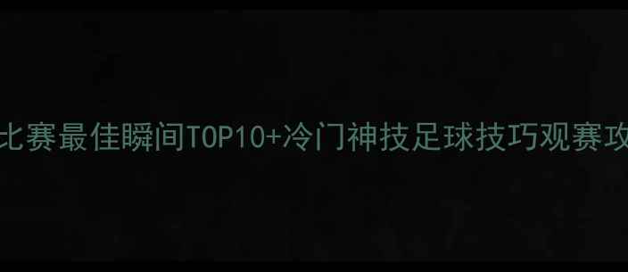 图片 必看！足球比赛最佳瞬间TOP10+冷门神技足球技巧观赛攻略运动装备