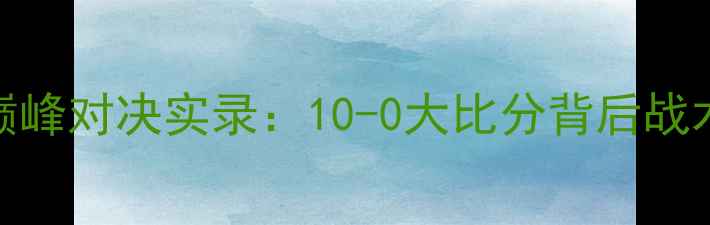 图片 恒大VS国安赛季巅峰对决实录：10-0大比分背后战术与球星表现深度