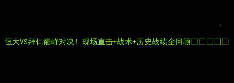 图片 恒大VS拜仁巅峰对决！现场直击+战术+历史战绩全回顾🔥🇨🇳🇩🇪