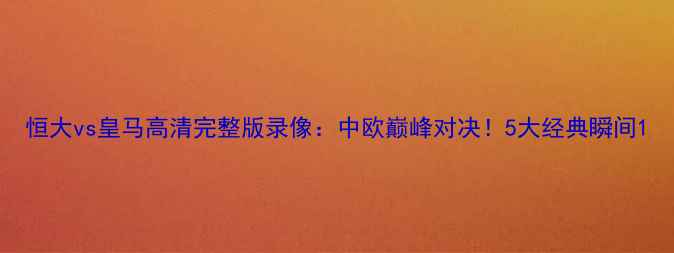 图片 恒大vs皇马高清完整版录像：中欧巅峰对决！5大经典瞬间1