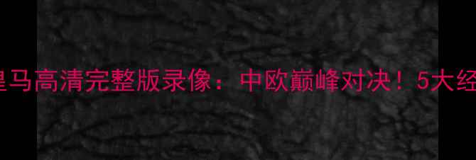 图片 恒大vs皇马高清完整版录像：中欧巅峰对决！5大经典瞬间2