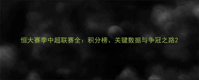 图片 恒大赛季中超联赛全：积分榜、关键数据与争冠之路2