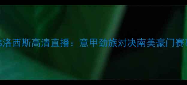 图片 恩波利vs弗洛西斯高清直播：意甲劲旅对决南美豪门赛事前瞻深度