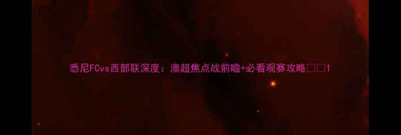 图片 悉尼FCvs西部联深度：澳超焦点战前瞻+必看观赛攻略🔥💥1