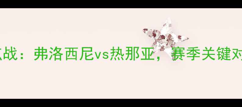 图片 意乙焦点战：弗洛西尼vs热那亚，赛季关键对决前瞻2