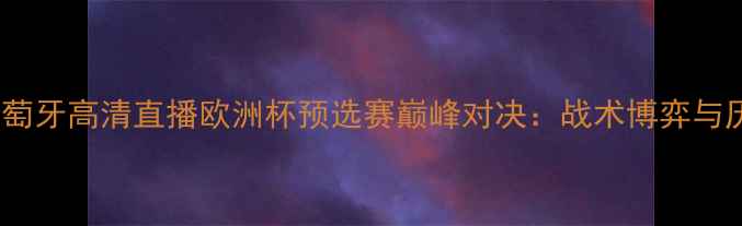 图片 意大利VS葡萄牙高清直播欧洲杯预选赛巅峰对决：战术博弈与历史恩怨全2