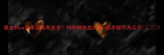 图片 意大利vs日本足球高光全！90分钟热血对决+战术细节大公开🔥⚽️1