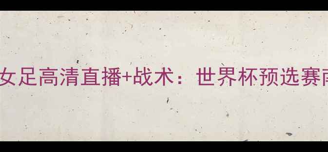 图片 意大利女足vs厄瓜多尔女足高清直播+战术：世界杯预选赛南美vs欧洲对决看点全2