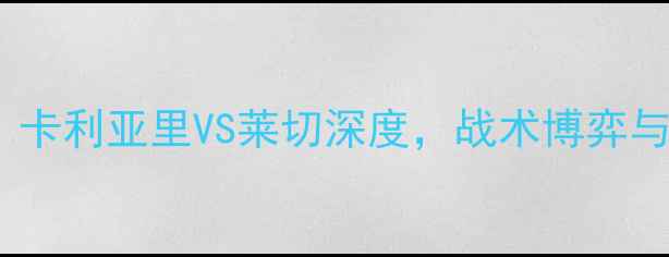 图片 意甲争冠关键战：卡利亚里VS莱切深度，战术博弈与保级悬念全解读1