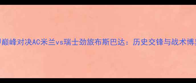 图片 意甲巅峰对决AC米兰vs瑞士劲旅布斯巴达：历史交锋与战术博弈全
