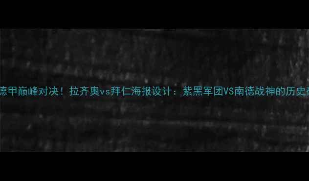 图片 意甲德甲巅峰对决！拉齐奥vs拜仁海报设计：紫黑军团VS南德战神的历史碰撞2