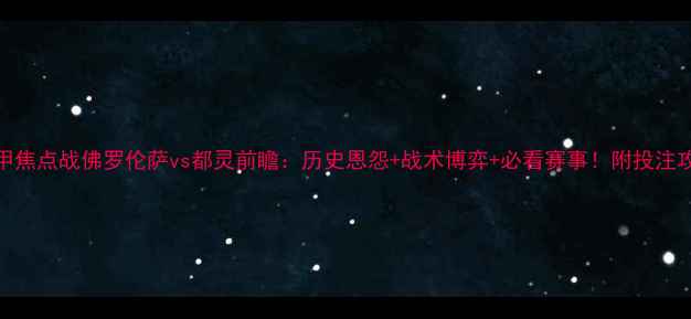 图片 意甲焦点战佛罗伦萨vs都灵前瞻：历史恩怨+战术博弈+必看赛事！附投注攻略