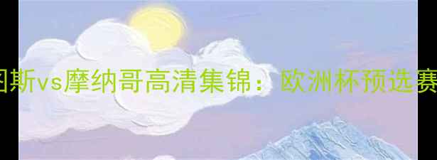 图片 意甲焦点战尤文图斯vs摩纳哥高清集锦：欧洲杯预选赛关键战役战术全2