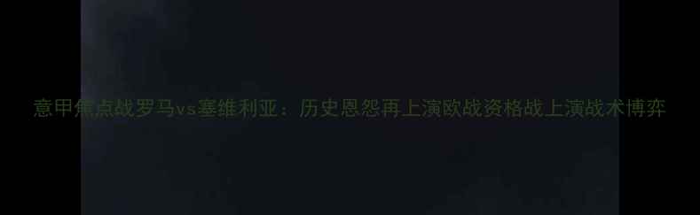 图片 意甲焦点战罗马vs塞维利亚：历史恩怨再上演欧战资格战上演战术博弈