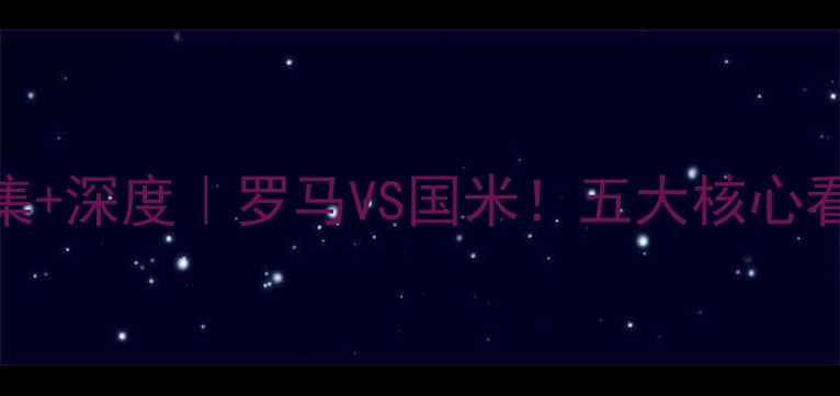 图片 意甲焦点战高清图集+深度｜罗马VS国米！五大核心看点+战术大数据🔥2
