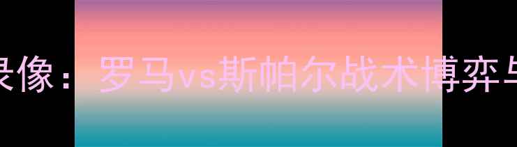 图片 意甲焦点战高清录像：罗马vs斯帕尔战术博弈与争议判罚全记录