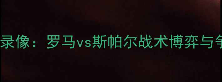 图片 意甲焦点战高清录像：罗马vs斯帕尔战术博弈与争议判罚全记录2