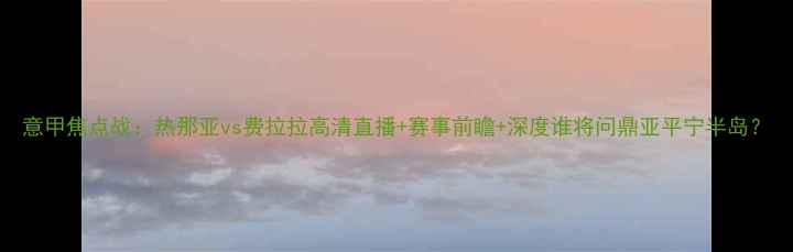 图片 意甲焦点战：热那亚vs费拉拉高清直播+赛事前瞻+深度谁将问鼎亚平宁半岛？